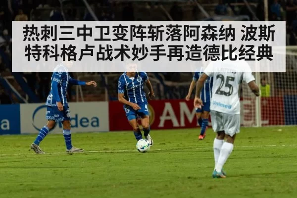 热刺三中卫变阵斩落阿森纳 波斯特科格卢战术妙手再造德比经典