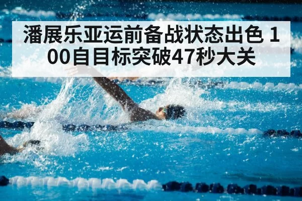 潘展乐亚运前备战状态出色 100自目标突破47秒大关