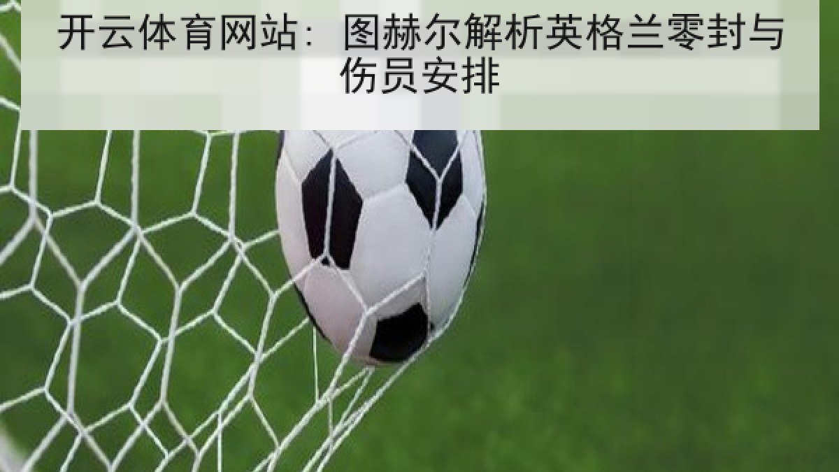 开云体育网站: 图赫尔解析英格兰零封与伤员安排